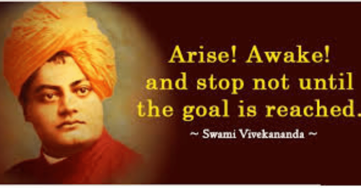  “Arise, Awake and not stop until the goal is reached.”